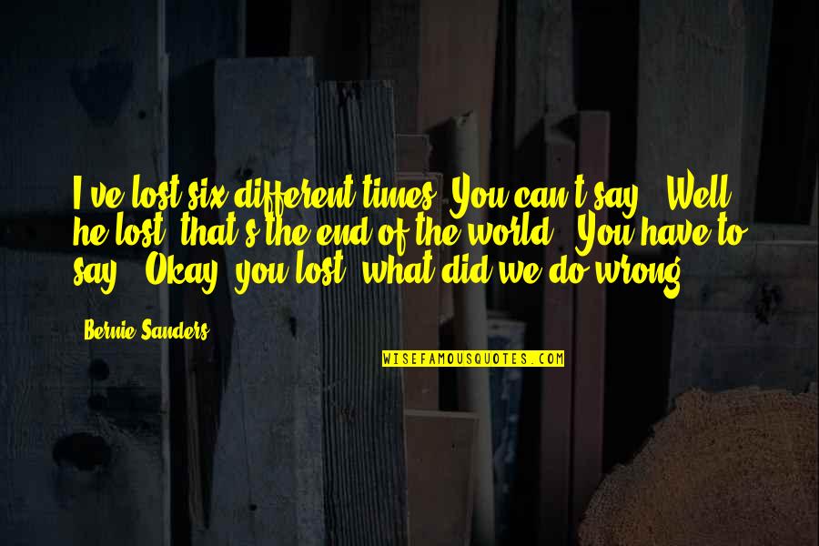 Bilir Misin Quotes By Bernie Sanders: I've lost six different times. You can't say, Bilir Misin Quotes By Bernie Sanders: I've lost six different times. You can't say,