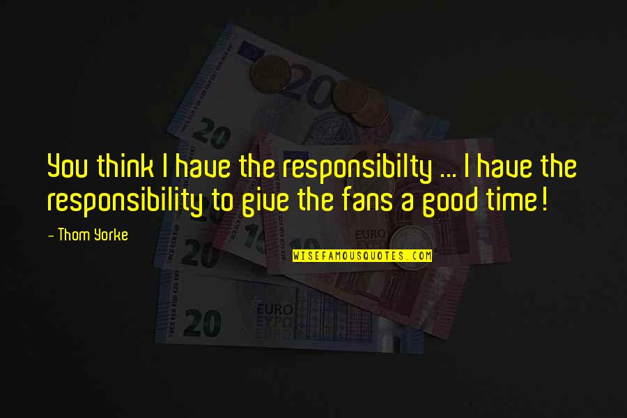 Bilitis Music Quotes By Thom Yorke: You think I have the responsibilty ... I Bilitis Music Quotes By Thom Yorke: You think I have the responsibilty ... I