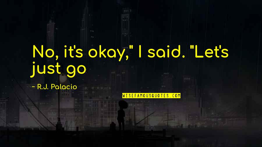 Bilitis Youtube Quotes By R.J. Palacio: No, it's okay," I said. "Let's just go