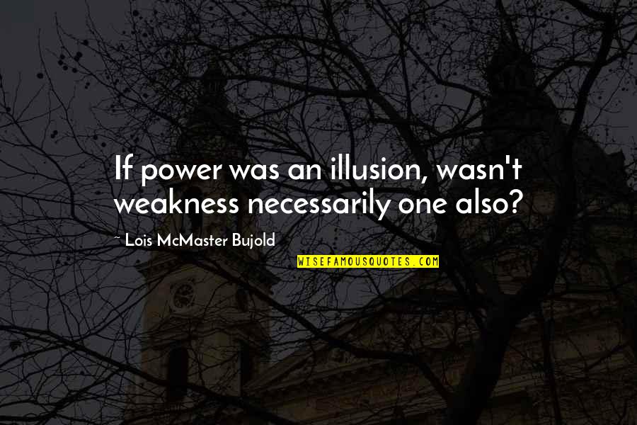 Biliyorum Enes Quotes By Lois McMaster Bujold: If power was an illusion, wasn't weakness necessarily