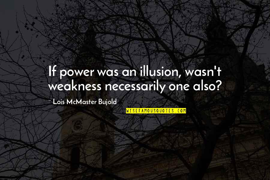 Biliyorum Enes Quotes By Lois McMaster Bujold: If power was an illusion, wasn't weakness necessarily Biliyorum Enes Quotes By Lois McMaster Bujold: If power was an illusion, wasn't weakness necessarily