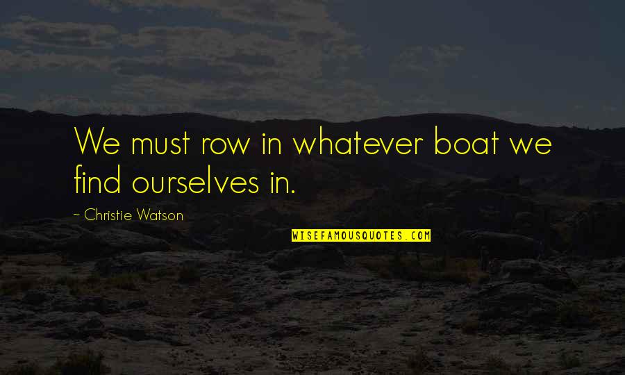 Biliyorum Mero Quotes By Christie Watson: We must row in whatever boat we find