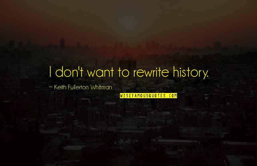 Bilking Quotes By Keith Fullerton Whitman: I don't want to rewrite history.