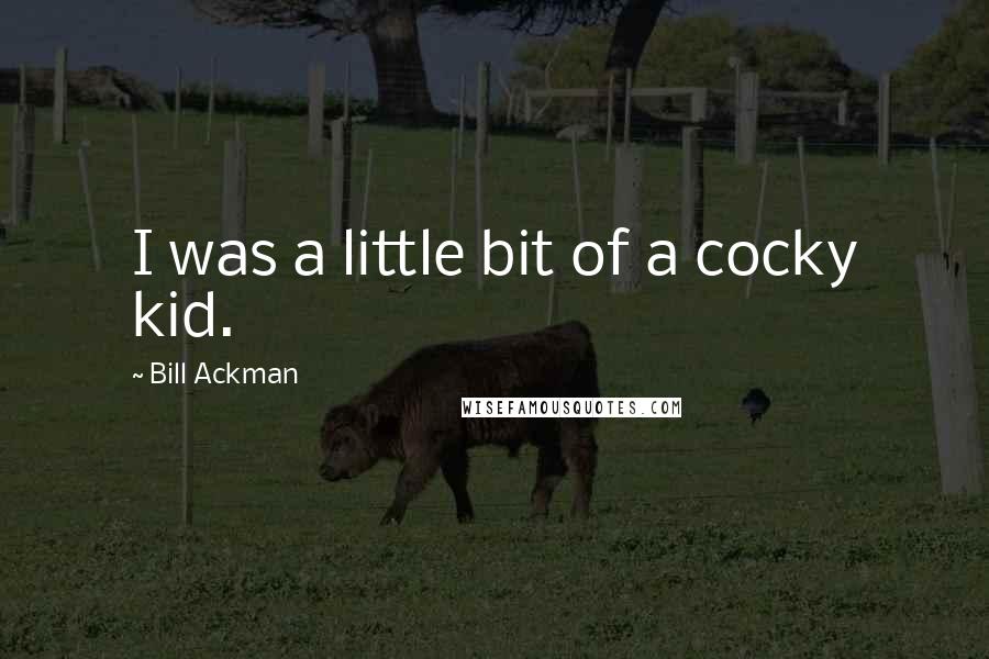 Bill Ackman quotes: I was a little bit of a cocky kid.