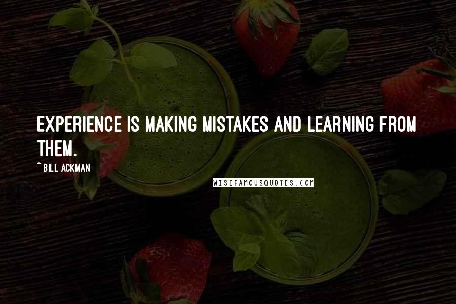 Bill Ackman quotes: Experience is making mistakes and learning from them.