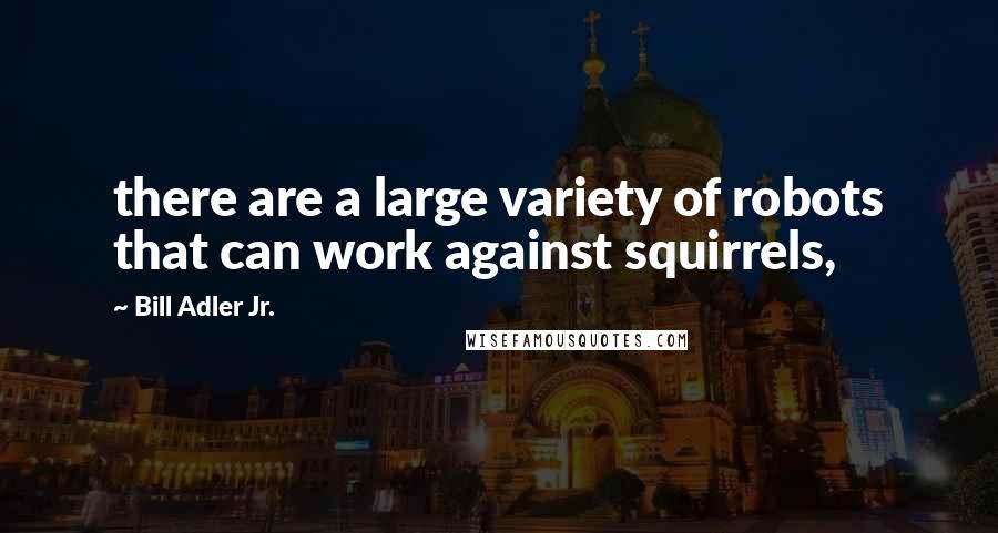 Bill Adler Jr. quotes: there are a large variety of robots that can work against squirrels,