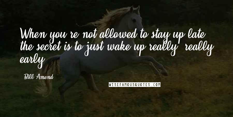 Bill Amend quotes: When you're not allowed to stay up late, the secret is to just wake up really, really early.