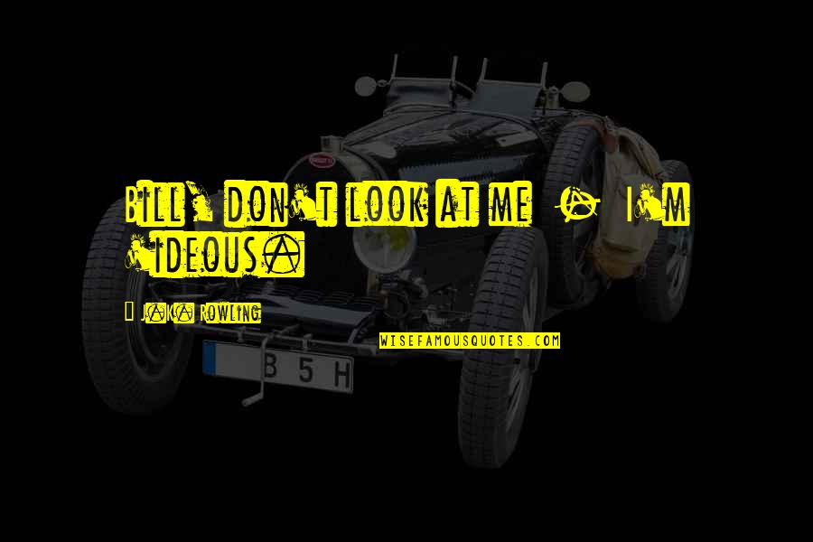 Bill And Fleur Quotes By J.K. Rowling: Bill, don't look at me - I'm 'ideous. Bill And Fleur Quotes By J.K. Rowling: Bill, don't look at me - I'm 'ideous.