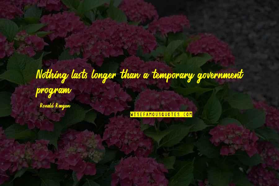 Bill And Fleur Quotes By Ronald Reagan: Nothing lasts longer than a temporary government program. Bill And Fleur Quotes By Ronald Reagan: Nothing lasts longer than a temporary government program.