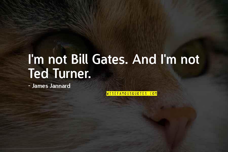 Bill And Ted Best Quotes By James Jannard: I'm not Bill Gates. And I'm not Ted
