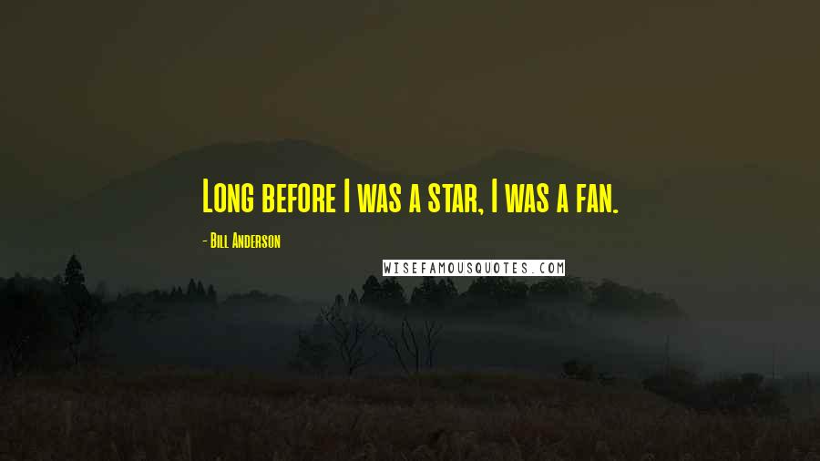 Bill Anderson quotes: Long before I was a star, I was a fan.