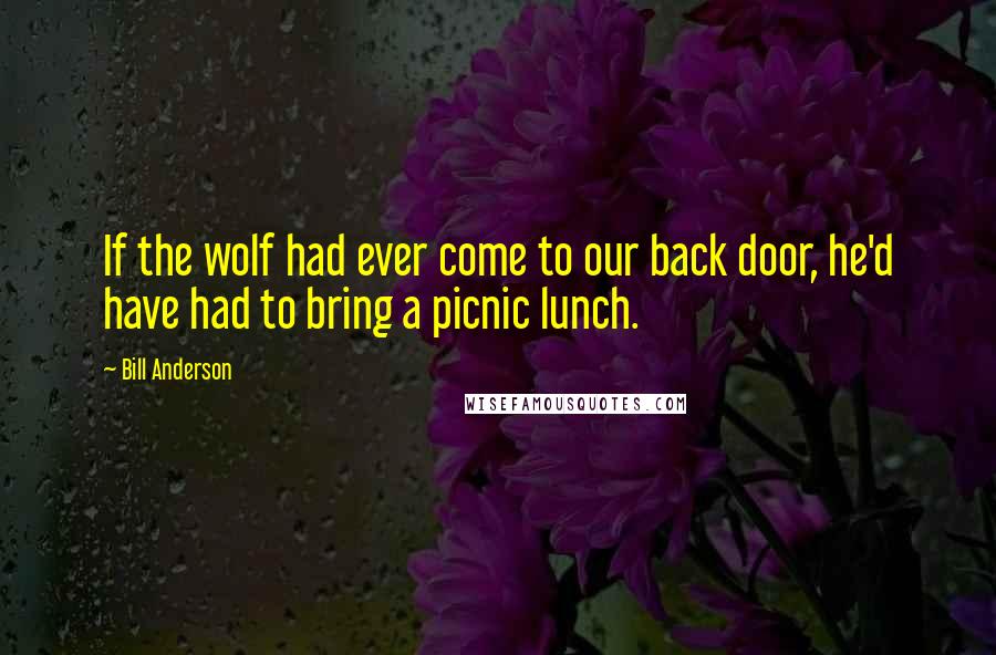 Bill Anderson quotes: If the wolf had ever come to our back door, he'd have had to bring a picnic lunch.