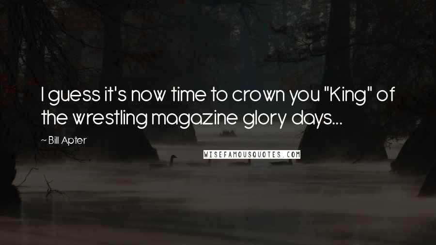 Bill Apter quotes: I guess it's now time to crown you "King" of the wrestling magazine glory days...