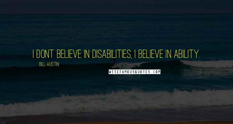 Bill Austin quotes: I dont believe in disabilities, I believe in ability.