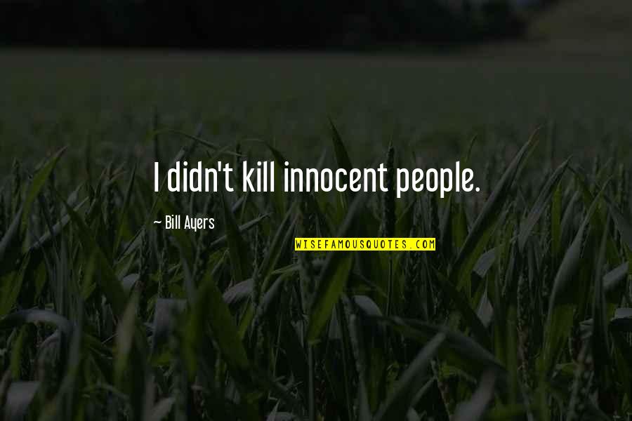 Bill Ayers Quotes By Bill Ayers: I didn't kill innocent people.