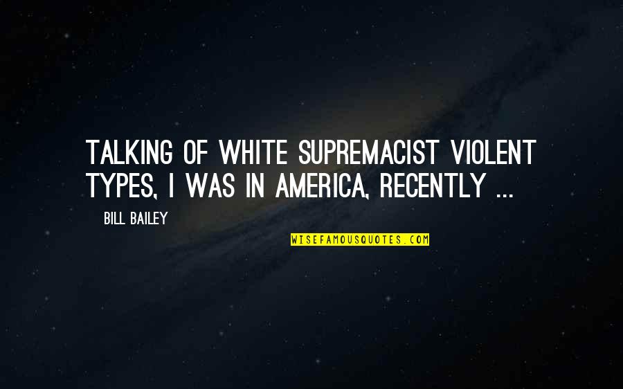 Bill Bailey Funny Quotes By Bill Bailey: Talking of white supremacist violent types, I was