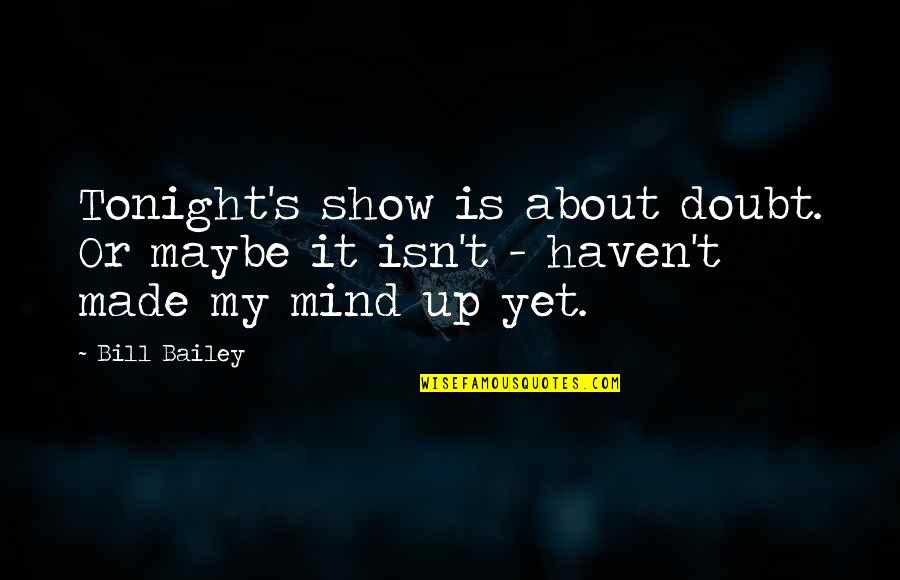 Bill Bailey Funny Quotes By Bill Bailey: Tonight's show is about doubt. Or maybe it Bill Bailey Funny Quotes By Bill Bailey: Tonight's show is about doubt. Or maybe it
