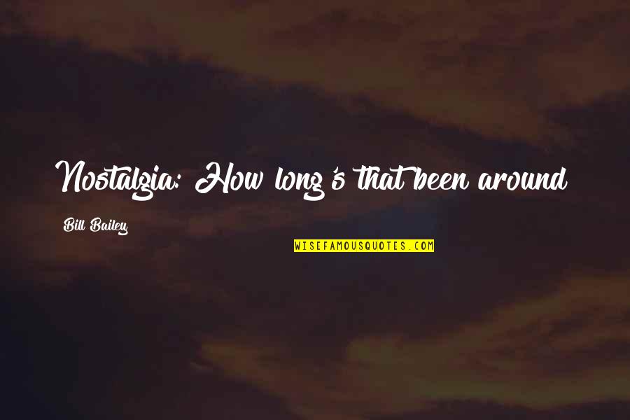 Bill Bailey Funny Quotes By Bill Bailey: Nostalgia: How long's that been around? Bill Bailey Funny Quotes By Bill Bailey: Nostalgia: How long's that been around?