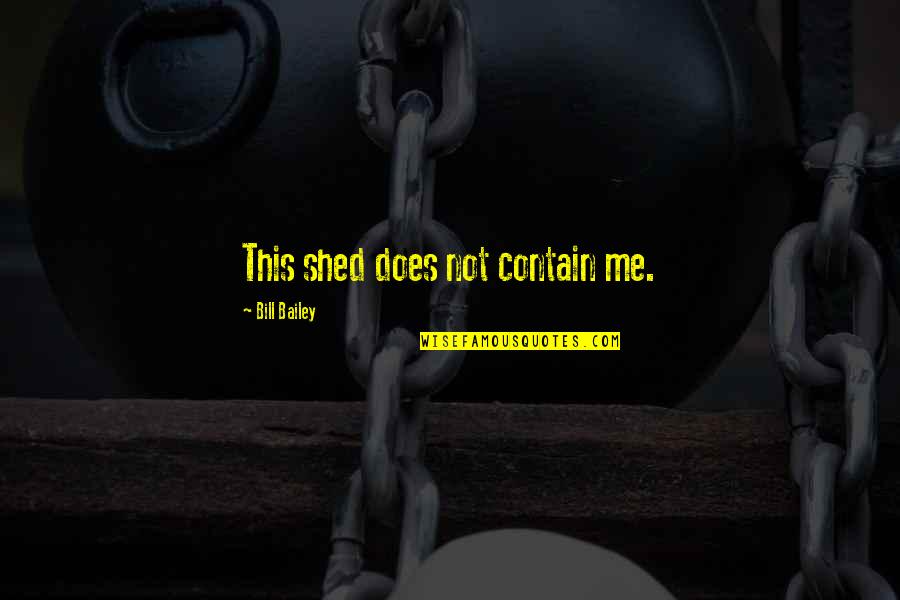Bill Bailey Funny Quotes By Bill Bailey: This shed does not contain me. Bill Bailey Funny Quotes By Bill Bailey: This shed does not contain me.