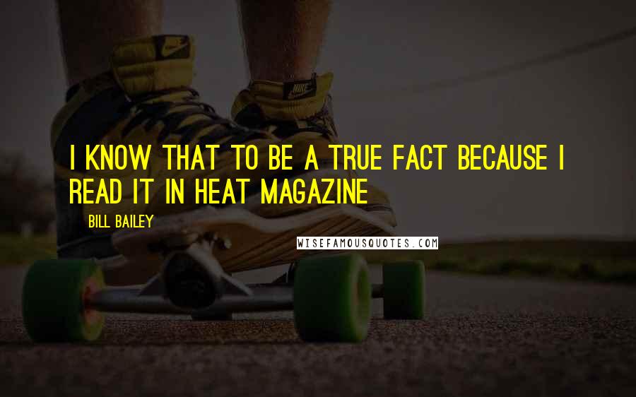 Bill Bailey quotes: I know that to be a true fact because I read it in Heat magazine