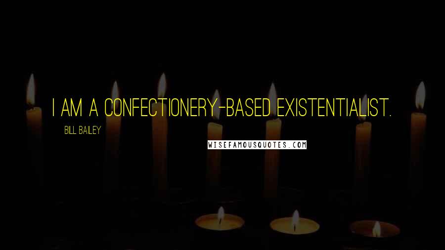Bill Bailey quotes: I am a confectionery-based existentialist.