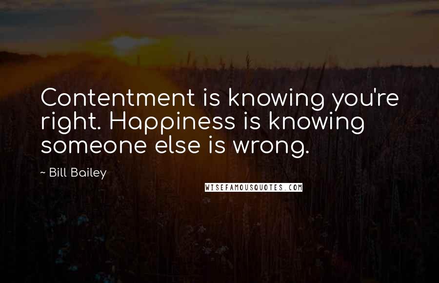Bill Bailey quotes: Contentment is knowing you're right. Happiness is knowing someone else is wrong.