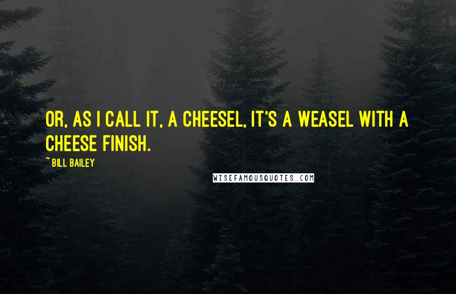 Bill Bailey quotes: Or, as I call it, a Cheesel, it's a Weasel with a Cheese finish.