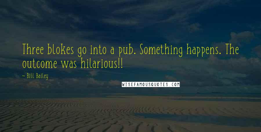 Bill Bailey quotes: Three blokes go into a pub. Something happens. The outcome was hilarious!!