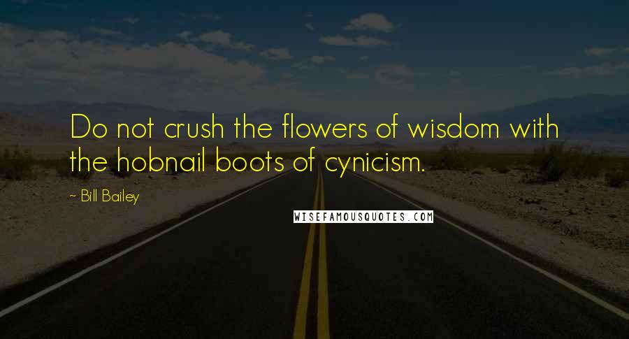 Bill Bailey quotes: Do not crush the flowers of wisdom with the hobnail boots of cynicism.