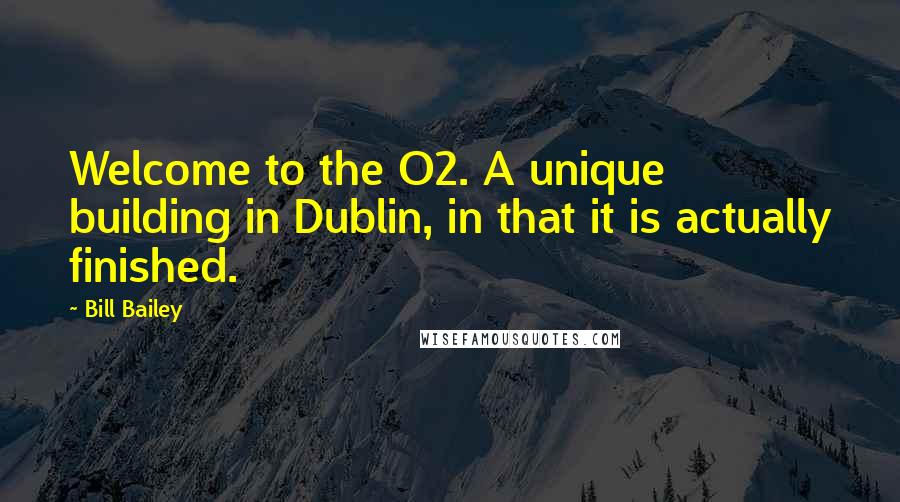 Bill Bailey quotes: Welcome to the O2. A unique building in Dublin, in that it is actually finished.