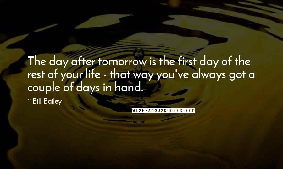 Bill Bailey quotes: The day after tomorrow is the first day of the rest of your life - that way you've always got a couple of days in hand. Bill Bailey quotes: The day after tomorrow is the first day of the rest of your life - that way you've always got a couple of days in hand.