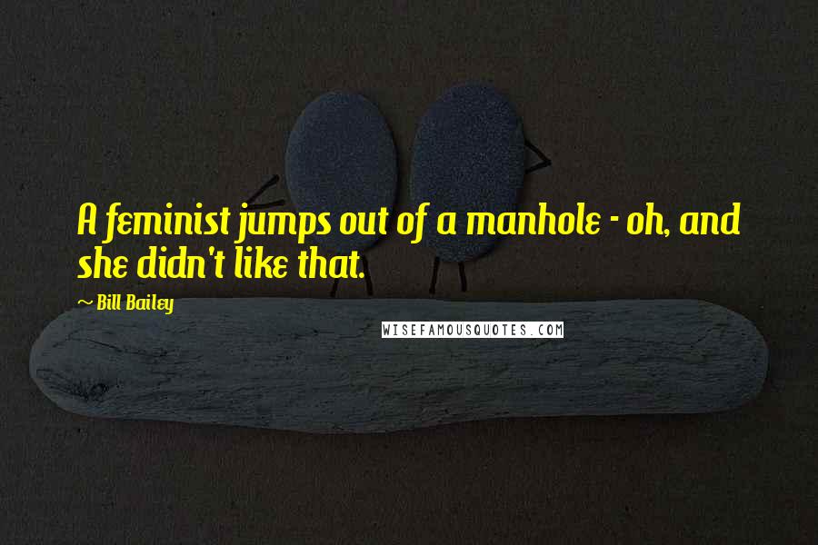 Bill Bailey quotes: A feminist jumps out of a manhole - oh, and she didn't like that.