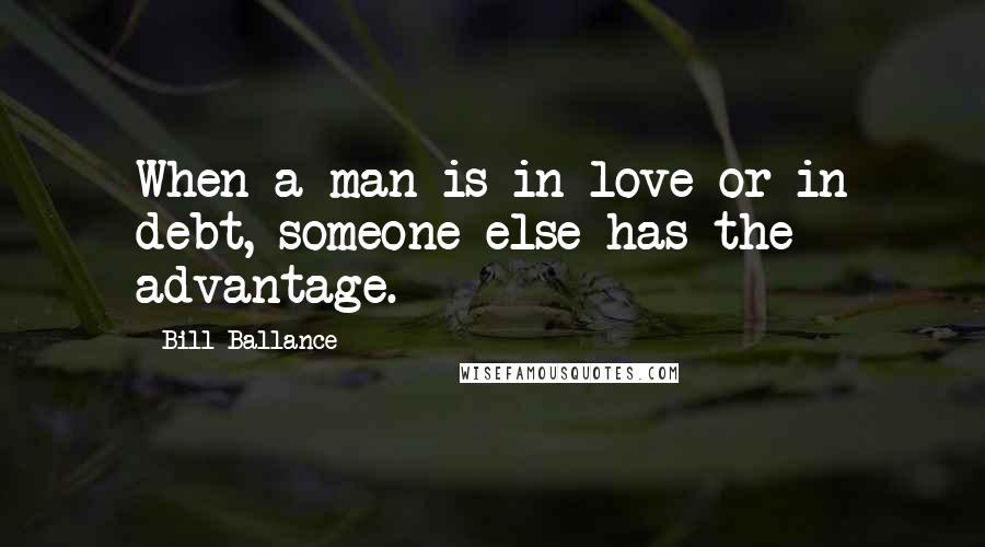 Bill Ballance quotes: When a man is in love or in debt, someone else has the advantage.