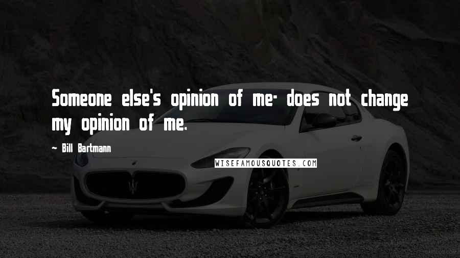 Bill Bartmann quotes: Someone else's opinion of me- does not change my opinion of me.