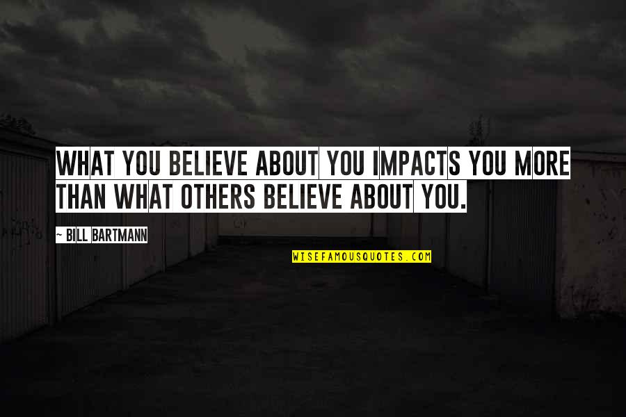 Bill Bartmann Quotes By Bill Bartmann: What you believe about you impacts you more