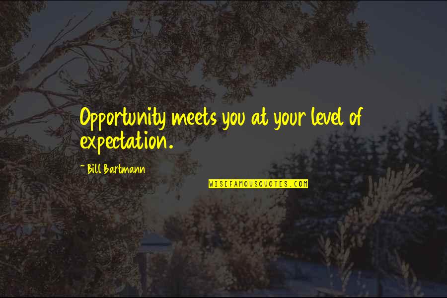 Bill Bartmann Quotes By Bill Bartmann: Opportunity meets you at your level of expectation. Bill Bartmann Quotes By Bill Bartmann: Opportunity meets you at your level of expectation.