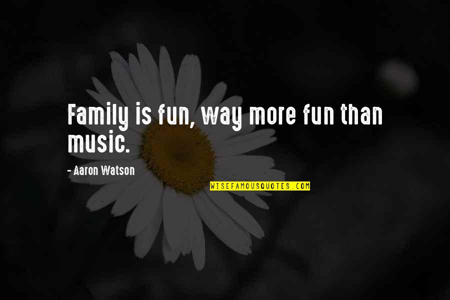 Bill Bates Quotes By Aaron Watson: Family is fun, way more fun than music. Bill Bates Quotes By Aaron Watson: Family is fun, way more fun than music.