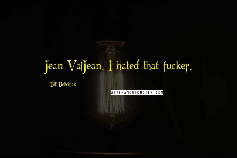 Bill Belichick quotes: Jean ValJean. I hated that fucker.