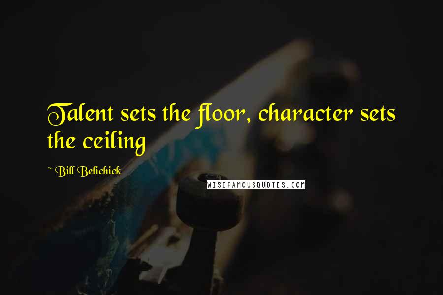 Bill Belichick quotes: Talent sets the floor, character sets the ceiling