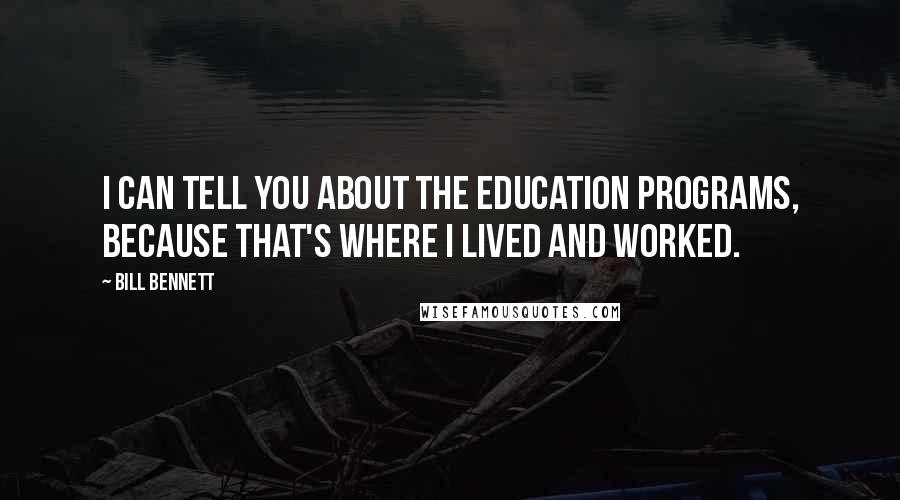 Bill Bennett quotes: I can tell you about the education programs, because that's where I lived and worked.