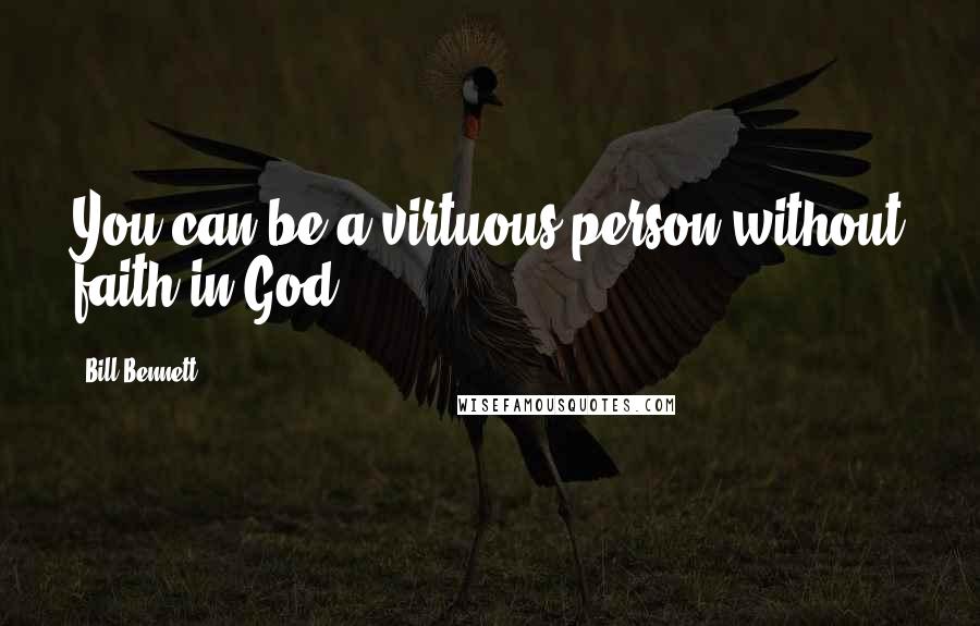 Bill Bennett quotes: You can be a virtuous person without faith in God.
