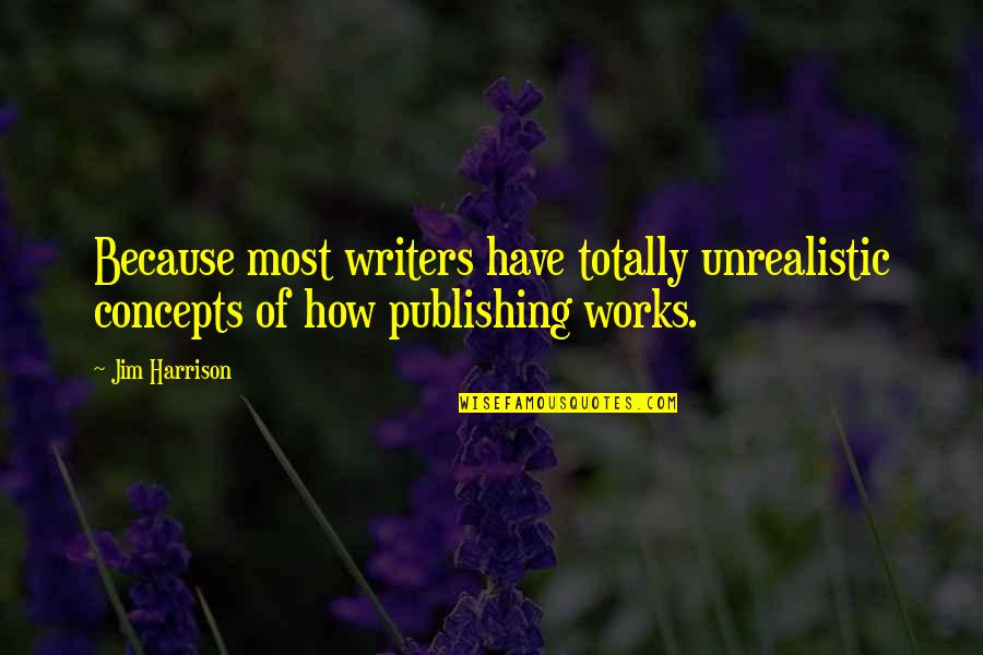 Bill Beswick Quotes By Jim Harrison: Because most writers have totally unrealistic concepts of