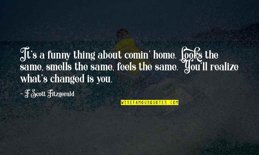 Bill Bojangles Robinson Quotes By F Scott Fitzgerald: It's a funny thing about comin' home. Looks