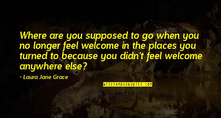 Bill Bojangles Robinson Quotes By Laura Jane Grace: Where are you supposed to go when you Bill Bojangles Robinson Quotes By Laura Jane Grace: Where are you supposed to go when you