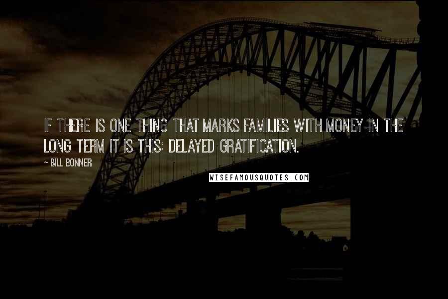 Bill Bonner quotes: If there is one thing that marks families with money in the long term it is this: delayed gratification.
