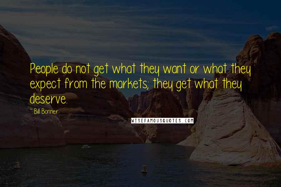 Bill Bonner quotes: People do not get what they want or what they expect from the markets; they get what they deserve.