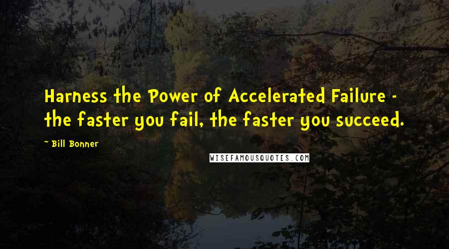 Bill Bonner quotes: Harness the Power of Accelerated Failure - the faster you fail, the faster you succeed.