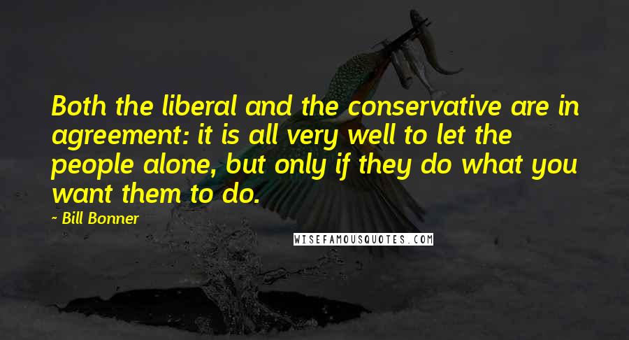 Bill Bonner quotes: Both the liberal and the conservative are in agreement: it is all very well to let the people alone, but only if they do what you want them to do.