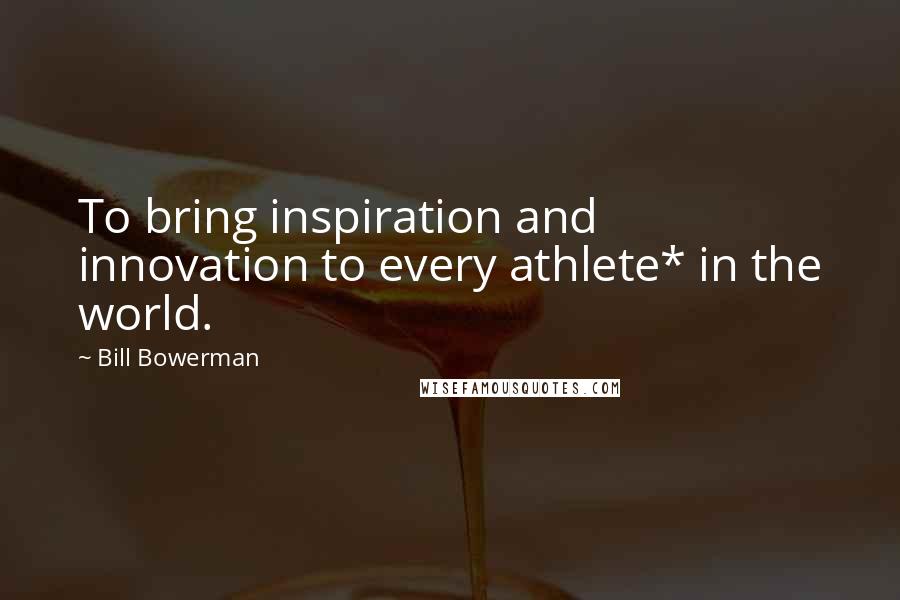 Bill Bowerman quotes: To bring inspiration and innovation to every athlete* in the world.