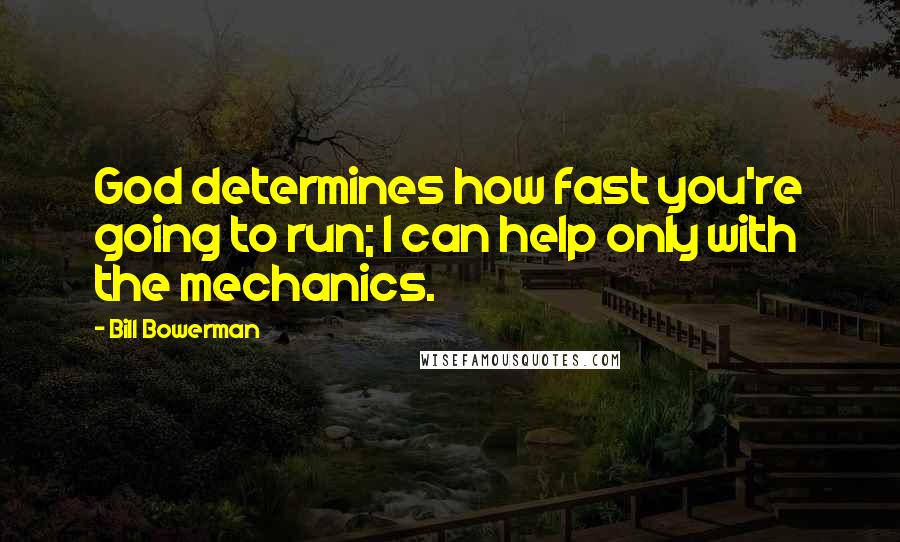 Bill Bowerman quotes: God determines how fast you're going to run; I can help only with the mechanics. Bill Bowerman quotes: God determines how fast you're going to run; I can help only with the mechanics.